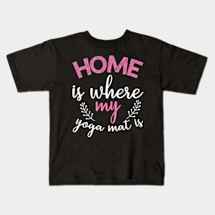 Home is where my yoga mat is Yoga Quotes Kids T-Shirt